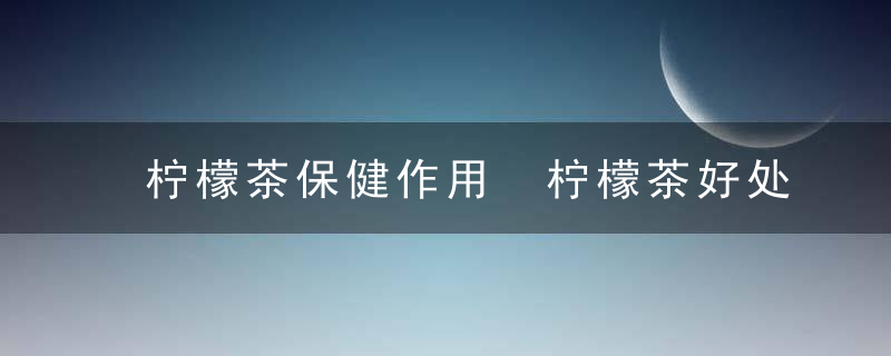 柠檬茶保健作用 柠檬茶好处多